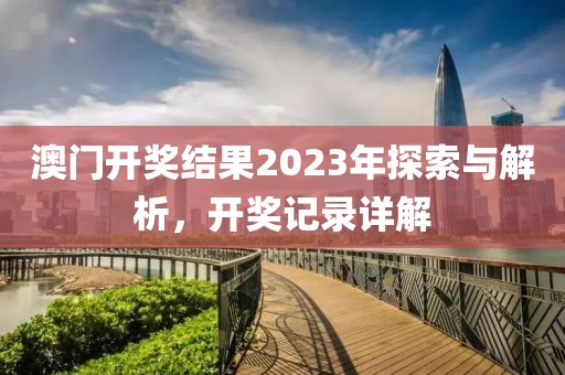 澳门开奖结果2023年探索与解析，开奖记录详解