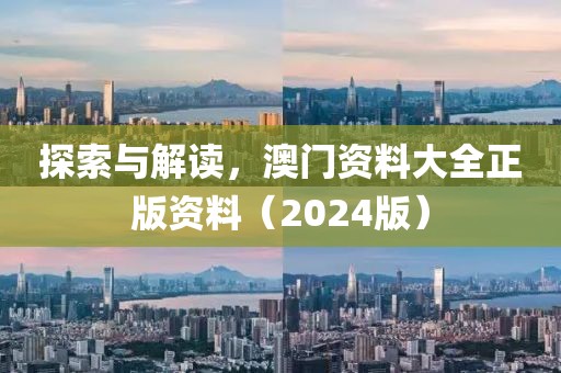 探索与解读，澳门资料大全正版资料（2024版）