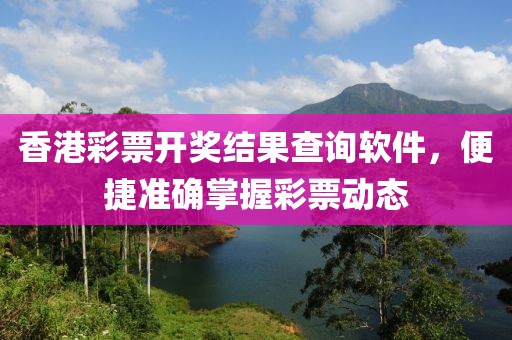 香港彩票开奖结果查询软件，便捷准确掌握彩票动态