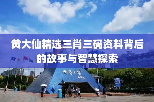 黄大仙精选三肖三码资料背后的故事与智慧探索