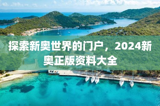 探索新奥世界的门户，2024新奥正版资料大全