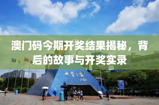 澳门码今期开奖结果揭秘，背后的故事与开奖实录