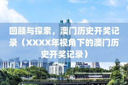 回顾与探索，澳门历史开奖记录（XXXX年视角下的澳门历史开奖记录）