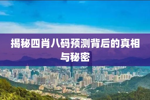 揭秘四肖八码预测背后的真相与秘密