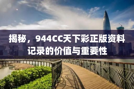 揭秘，944CC天下彩正版资料记录的价值与重要性