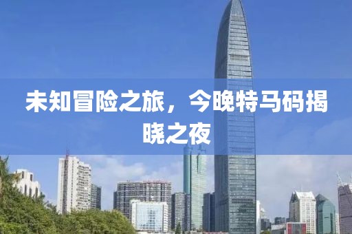 未知冒险之旅，今晚特马码揭晓之夜