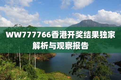 WW777766香港开奖结果独家解析与观察报告