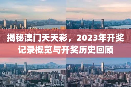 揭秘澳门天天彩，2023年开奖记录概览与开奖历史回顾