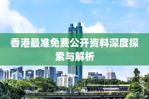 香港最准免费公开资料深度探索与解析