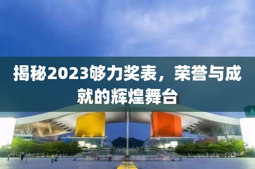 揭秘2023够力奖表，荣誉与成就的辉煌舞台