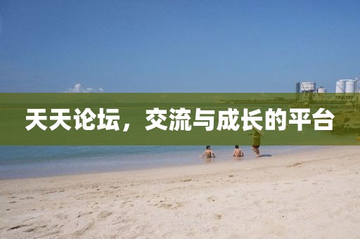 天天论坛，交流与成长的平台