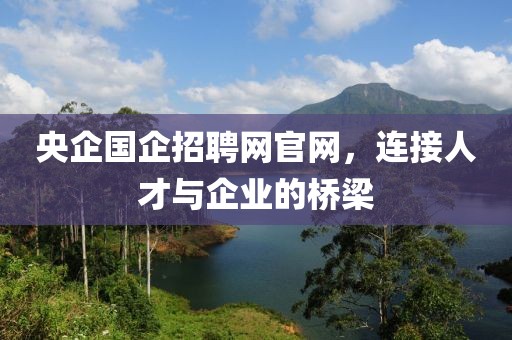 央企国企招聘网官网，连接人才与企业的桥梁