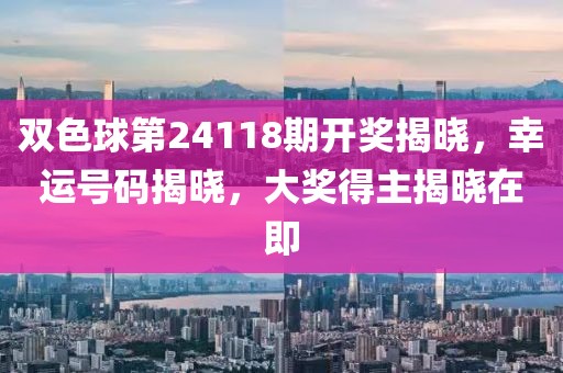 双色球第24118期开奖揭晓，幸运号码揭晓，大奖得主揭晓在即