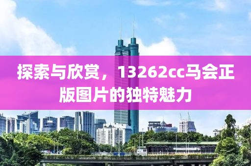 探索与欣赏，13262cc马会正版图片的独特魅力