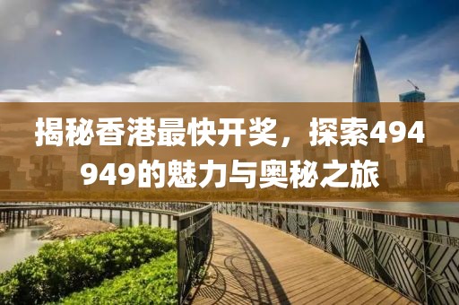 揭秘香港最快开奖，探索494949的魅力与奥秘之旅