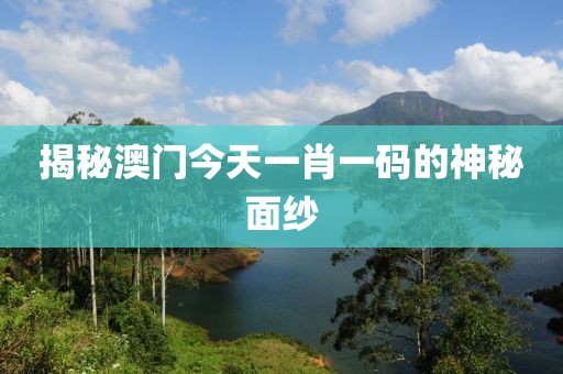 揭秘澳门今天一肖一码的神秘面纱