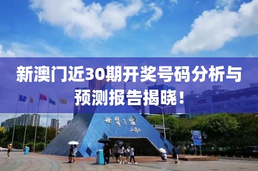 新澳门近30期开奖号码分析与预测报告揭晓！