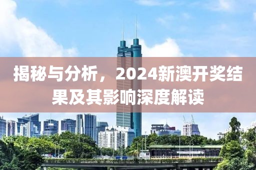 揭秘与分析，2024新澳开奖结果及其影响深度解读