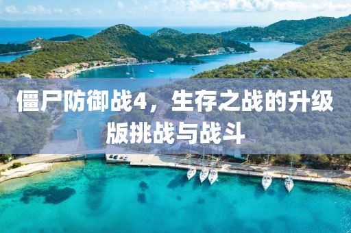 僵尸防御战4，生存之战的升级版挑战与战斗