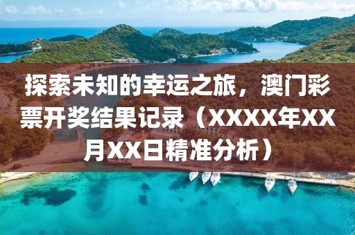 探索未知的幸运之旅，澳门彩票开奖结果记录（XXXX年XX月XX日精准分析）