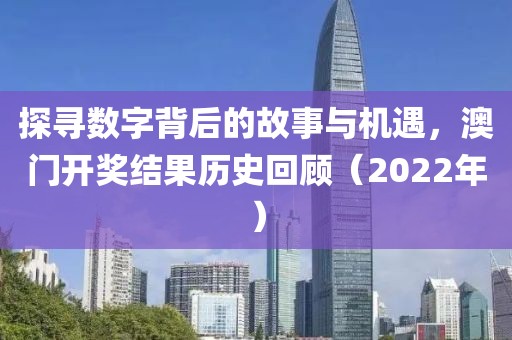 探寻数字背后的故事与机遇，澳门开奖结果历史回顾（2022年）