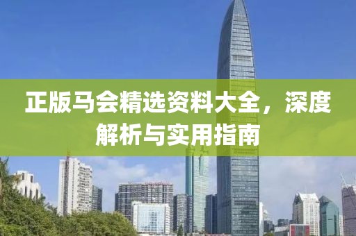 正版马会精选资料大全，深度解析与实用指南