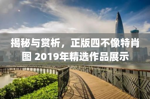 揭秘与赏析，正版四不像特肖图 2019年精选作品展示