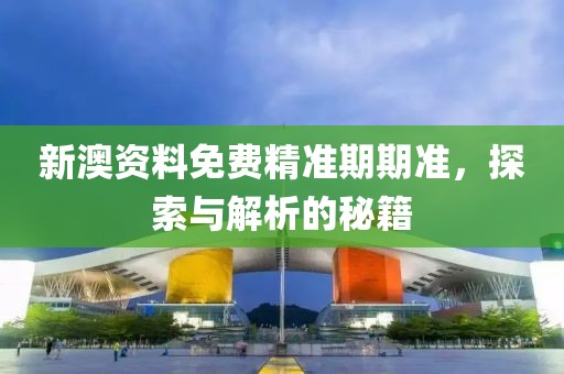 新澳资料免费精准期期准