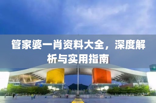 管家婆一肖资料大全，深度解析与实用指南