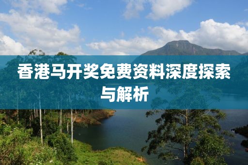 香港马开奖免费资料深度探索与解析