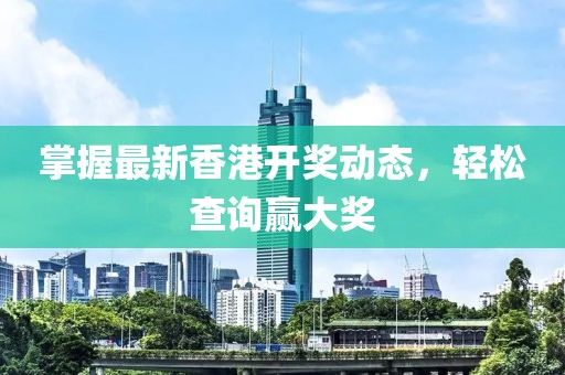 掌握最新香港开奖动态，轻松查询赢大奖