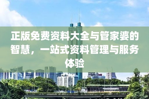 正版免费资料大全与管家婆的智慧，一站式资料管理与服务体验
