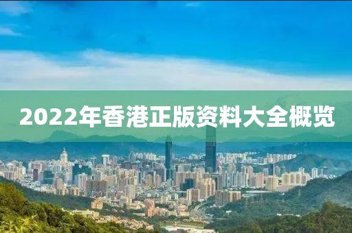 2022年香港正版资料大全概览