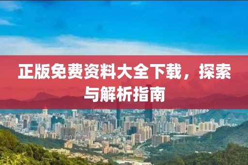 正版免费资料大全下载，探索与解析指南