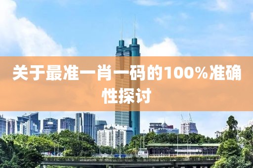 关于最准一肖一码的100%准确性探讨