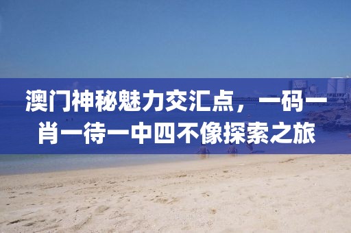 澳门一码一肖一待一中四不像