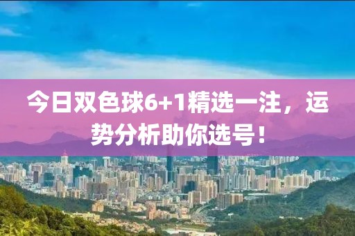 今日双色球6+1精选一注，运势分析助你选号！