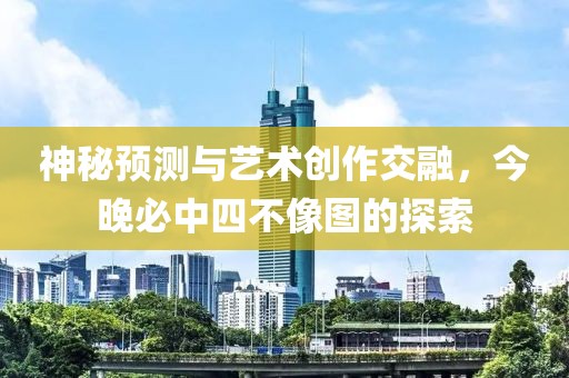 神秘预测与艺术创作交融，今晚必中四不像图的探索