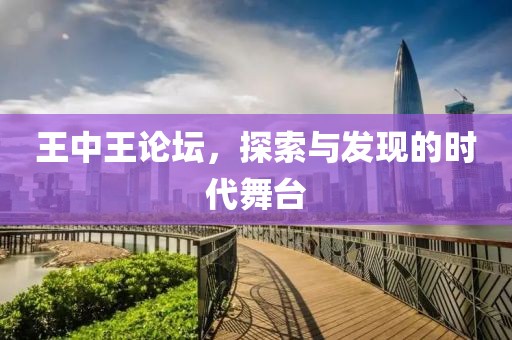 王中王论坛，探索与发现的时代舞台