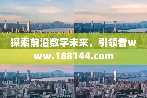 探索前沿数字未来，引领者www.188144.com