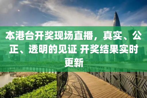 本港台开奖现场直播，真实、公正、透明的见证 开奖结果实时更新