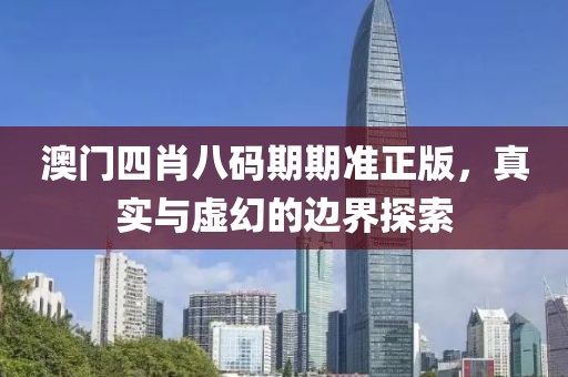 澳门四肖八码期期准正版，真实与虚幻的边界探索