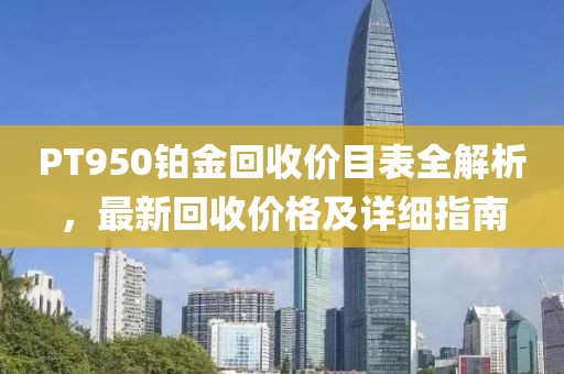 PT950铂金回收价目表全解析，最新回收价格及详细指南