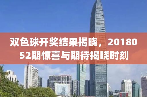 双色球开奖结果揭晓，2018052期惊喜与期待揭晓时刻