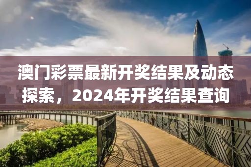 澳门彩票最新开奖结果及动态探索，2024年开奖结果查询