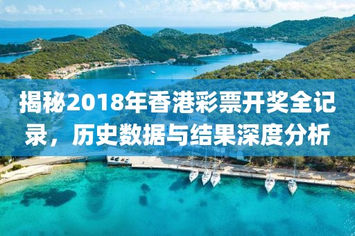 揭秘2018年香港彩票开奖全记录，历史数据与结果深度分析
