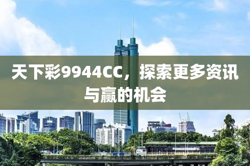 天下彩9944CC，探索更多资讯与赢的机会