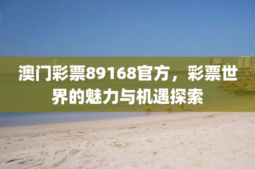澳门彩票89168官方，彩票世界的魅力与机遇探索