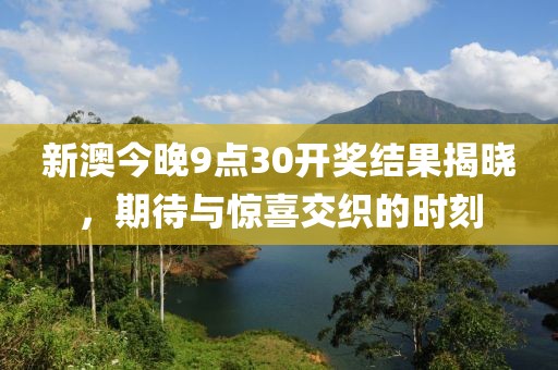 新澳今晚9点30开奖结果揭晓，期待与惊喜交织的时刻