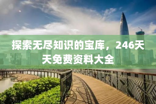 探索无尽知识的宝库，246天天免费资料大全